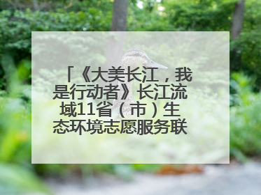 《大美长江，我是行动者》长江流域11省（市）生态环境志愿服务联动活动在江苏南通成功启动