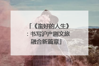 《蛮好的人生》：书写沪产剧文旅融合新篇章
