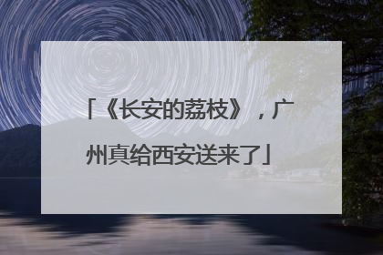 《长安的荔枝》，广州真给西安送来了