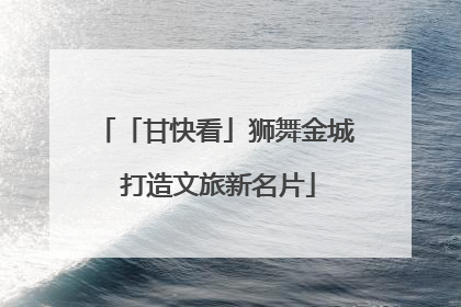 「甘快看」狮舞金城 打造文旅新名片