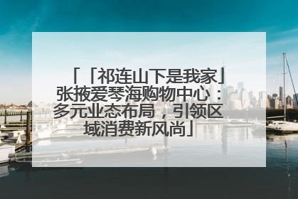 「祁连山下是我家」张掖爱琴海购物中心：多元业态布局，引领区域消费新风尚