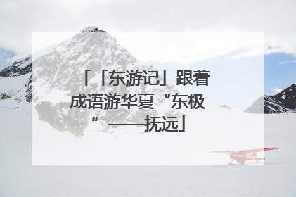 「东游记」跟着成语游华夏“东极”——抚远