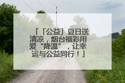 「公益」夏日送清凉，烟台福彩用爱“降温”，让幸运与公益同行！