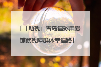 「助残」青岛福彩用爱铺就残障群体幸福路