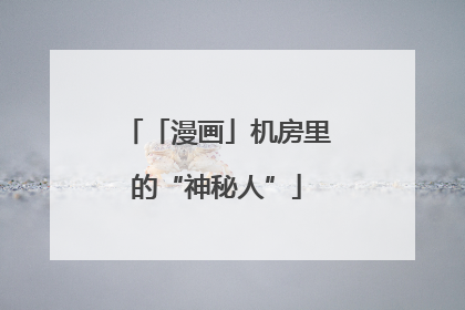 「漫画」机房里的“神秘人”