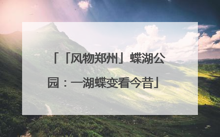 「风物郑州」蝶湖公园：一湖蝶变看今昔