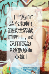 “热血”蒜鸟来啦！迎接世界献血者日，武汉用顶流IP致敬热血英雄