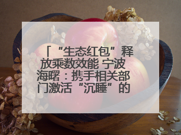 “生态红包”释放乘数效能 宁波海曙：携手相关部门激活“沉睡”的公益损害赔偿金
