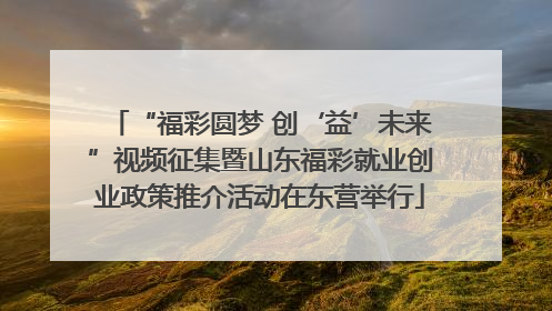“福彩圆梦 创‘益’未来”视频征集暨山东福彩就业创业政策推介活动在东营举行