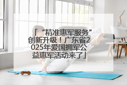 “精准惠军服务”创新升级！广东省2025年爱国拥军公益惠军活动来了