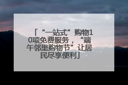 “一站式”购物10项免费服务，“端午邻里购物节”让居民尽享便利