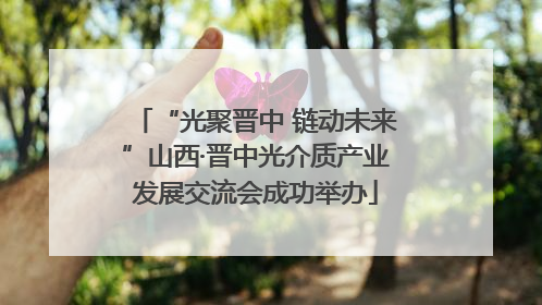 “光聚晋中 链动未来”山西·晋中光介质产业发展交流会成功举办