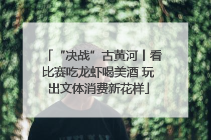 “决战”古黄河丨看比赛吃龙虾喝美酒 玩出文体消费新花样