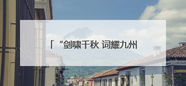 “剑啸千秋 词耀九州”——辛弃疾诞辰885周年纪念活动启幕