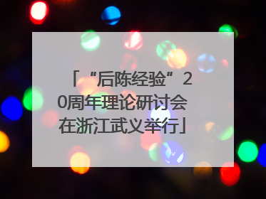 “后陈经验”20周年理论研讨会在浙江武义举行