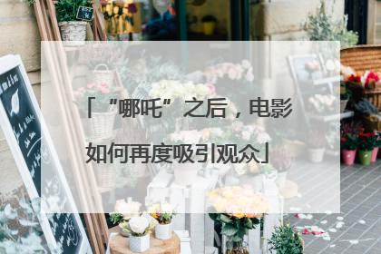 “哪吒”之后，电影如何再度吸引观众