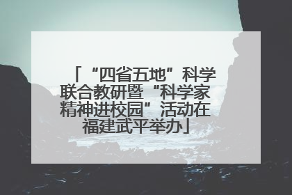 “四省五地”科学联合教研暨“科学家精神进校园”活动在福建武平举办