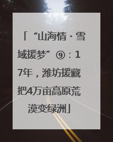 “山海情・雪域援梦”⑨：17年，潍坊援藏把4万亩高原荒漠变绿洲