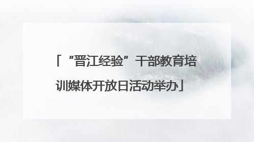 “晋江经验”干部教育培训媒体开放日活动举办