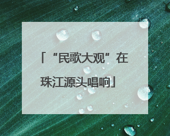 “民歌大观”在珠江源头唱响