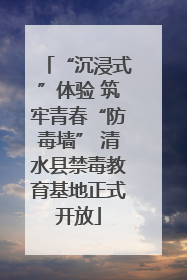 “沉浸式”体验 筑牢青春“防毒墙” 清水县禁毒教育基地正式开放