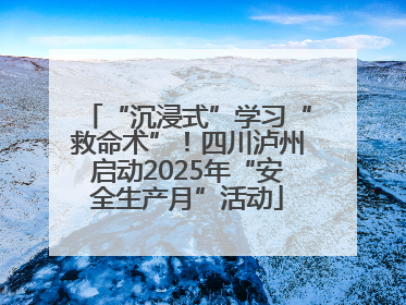 “沉浸式”学习“救命术”！四川泸州启动2025年“安全生产月”活动