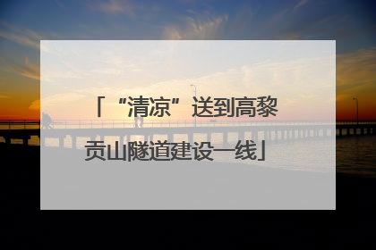“清凉”送到高黎贡山隧道建设一线