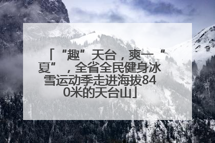 “趣”天台，爽一“夏”，全省全民健身冰雪运动季走进海拔840米的天台山