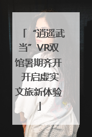 “逍遥武当”VR双馆暑期齐开 开启虚实文旅新体验