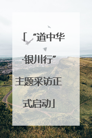 “道中华·银川行”主题采访正式启动