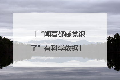 “闻着都感觉饱了”有科学依据