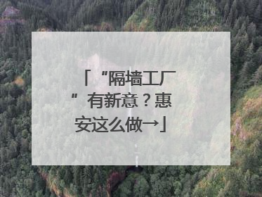 “隔墙工厂”有新意？惠安这么做→