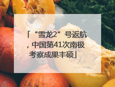 “雪龙2”号返航，中国第41次南极考察成果丰硕
