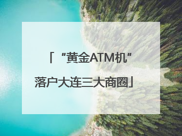 “黄金ATM机”落户大连三大商圈