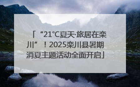“21℃夏天·旅居在栾川”！2025栾川县暑期消夏主题活动全面开启