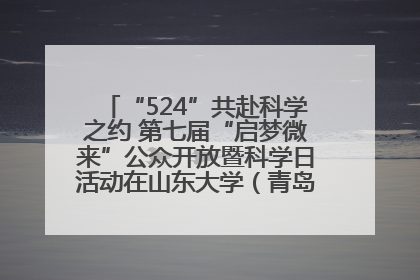 “524”共赴科学之约 第七届“启梦微来”公众开放暨科学日活动在山东大学（青岛）成功举办
