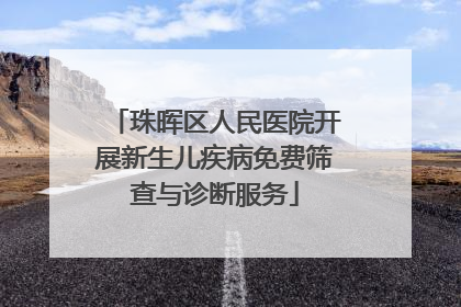珠晖区人民医院开展新生儿疾病免费筛查与诊断服务