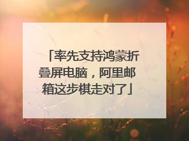 率先支持鸿蒙折叠屏电脑，阿里邮箱这步棋走对了