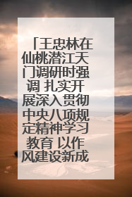 王忠林在仙桃潜江天门调研时强调 扎实开展深入贯彻中央八项规定精神学习教育 以作风建设新成效加快推动高质量发展