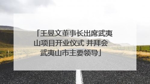王昱文董事长出席武夷山项目开业仪式 并拜会武夷山市主要领导