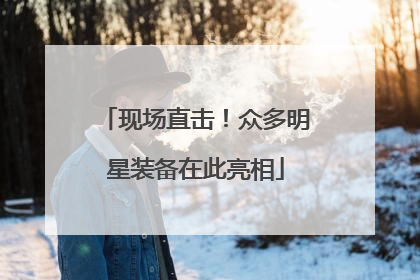 现场直击！众多明星装备在此亮相