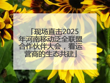 现场直击2025年河南移动泛全联盟合作伙伴大会，看运营商的生态共建
