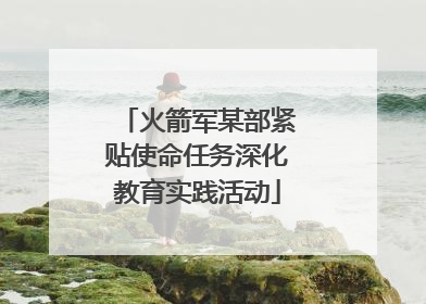 火箭军某部紧贴使命任务深化教育实践活动