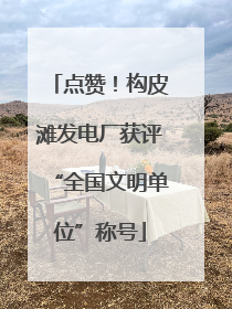 点赞！构皮滩发电厂获评“全国文明单位”称号