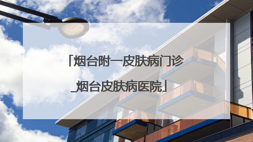 烟台附一皮肤病门诊_烟台皮肤病医院