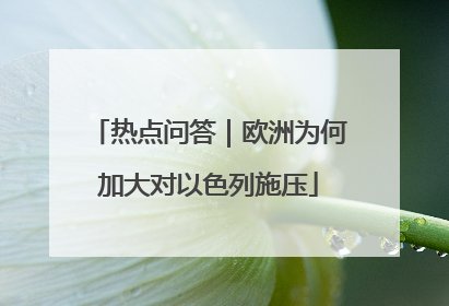 热点问答｜欧洲为何加大对以色列施压