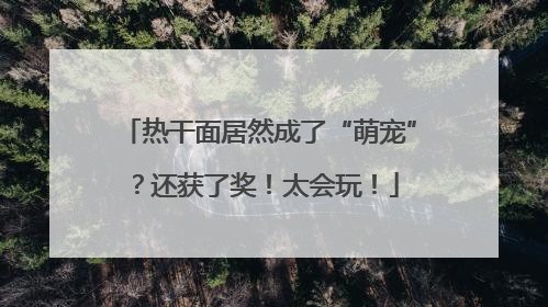 热干面居然成了“萌宠”？还获了奖！太会玩！