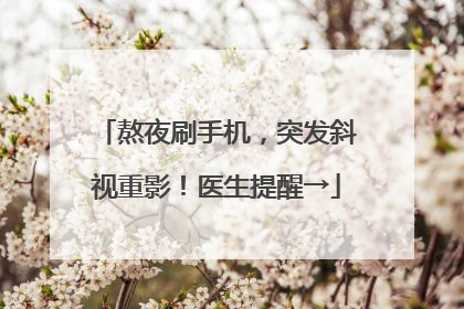熬夜刷手机，突发斜视重影！医生提醒→