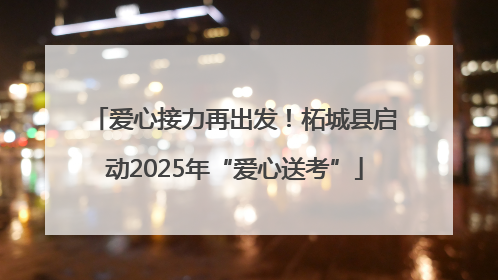 爱心接力再出发！柘城县启动2025年“爱心送考”