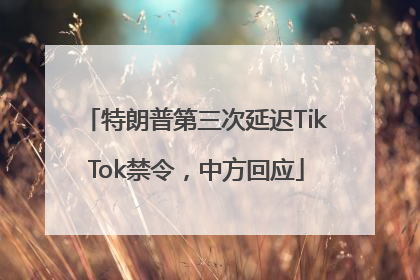 特朗普第三次延迟TikTok禁令，中方回应